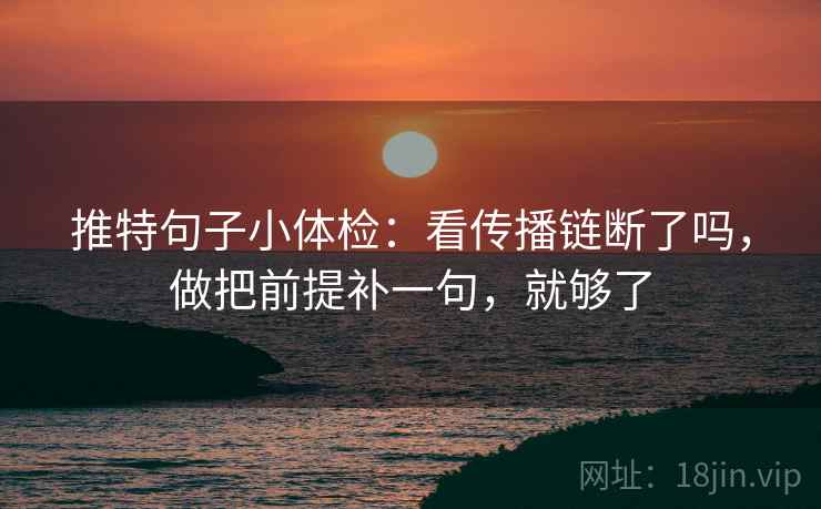 推特句子小体检：看传播链断了吗，做把前提补一句，就够了