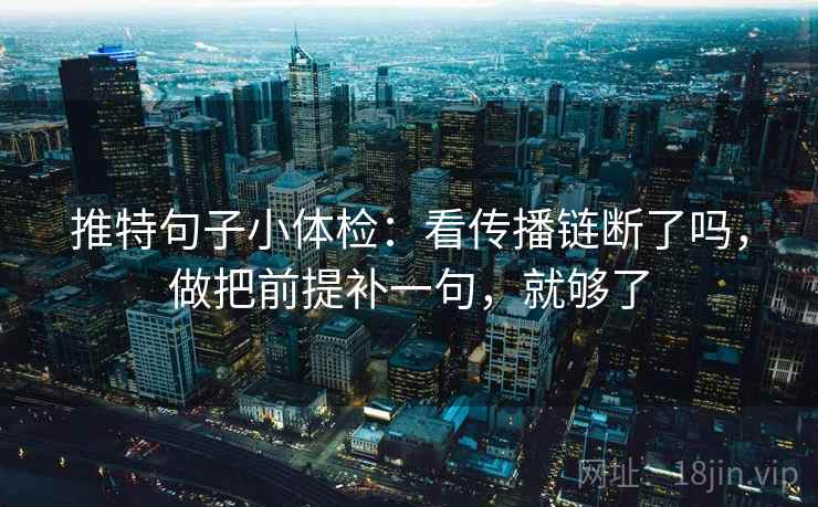 推特句子小体检:看传播链断了吗,做把前提补一句,就够了 第2张 推特句子小体检:看传播链断了吗,做把前提补一句,就够了 第2张