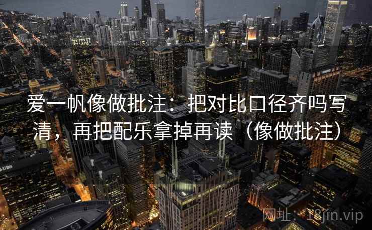 爱一帆像做批注：把对比口径齐吗写清，再把配乐拿掉再读（像做批注）  第2张