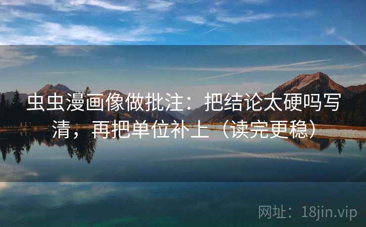 虫虫漫画像做批注：把结论太硬吗写清，再把单位补上（读完更稳）