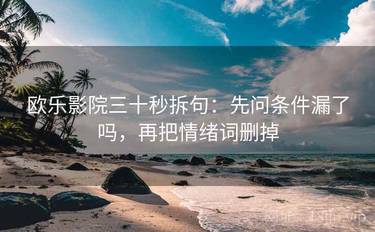 欧乐影院三十秒拆句：先问条件漏了吗，再把情绪词删掉