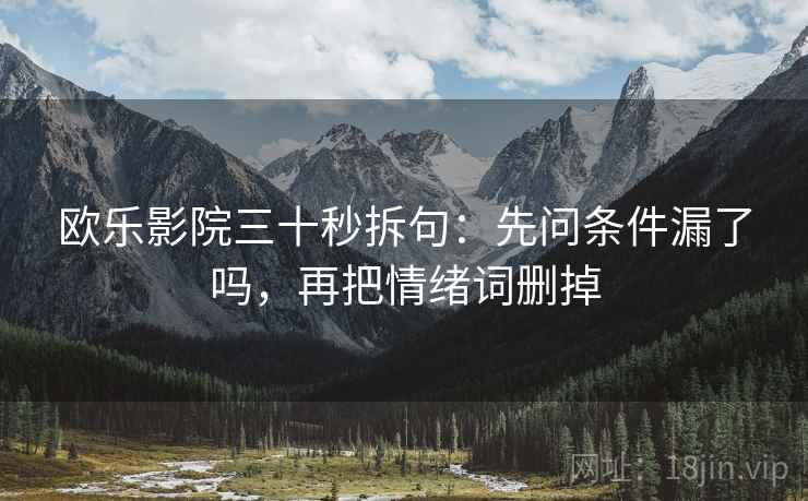 欧乐影院三十秒拆句：先问条件漏了吗，再把情绪词删掉  第2张