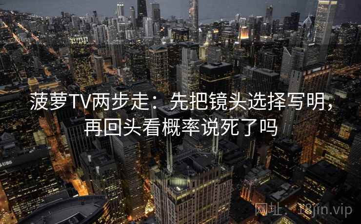 菠萝TV两步走：先把镜头选择写明，再回头看概率说死了吗