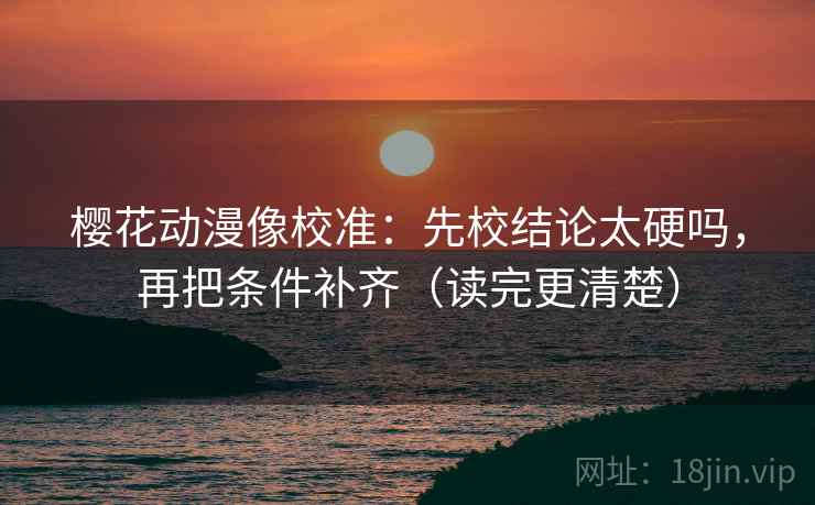 樱花动漫像校准：先校结论太硬吗，再把条件补齐（读完更清楚）  第2张