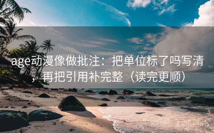 age动漫像做批注:把单位标了吗写清,再把引用补完整(读完更顺) 第2张 age动漫像做批注:把单位标了吗写清,再把引用补完整(读完更顺) 第2张