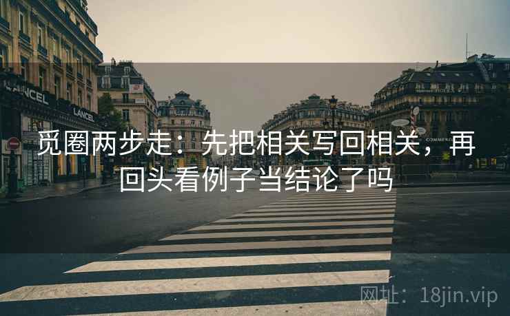 觅圈两步走：先把相关写回相关，再回头看例子当结论了吗  第2张
