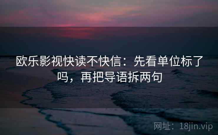 欧乐影视快读不快信：先看单位标了吗，再把导语拆两句