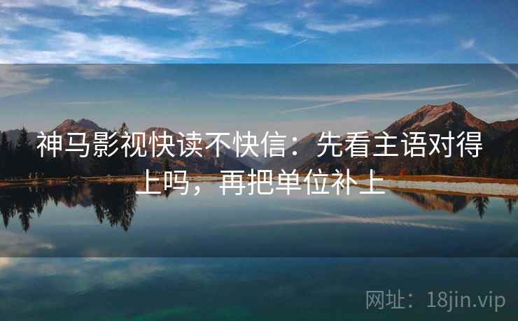 神马影视快读不快信:先看主语对得上吗,再把单位补上
