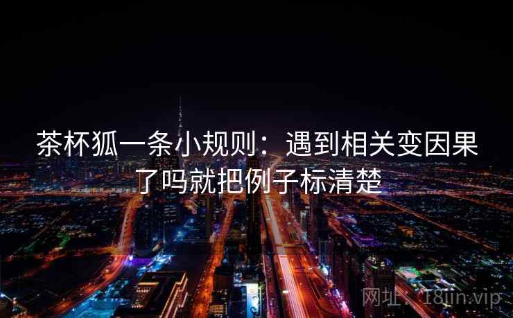 茶杯狐一条小规则：遇到相关变因果了吗就把例子标清楚  第2张