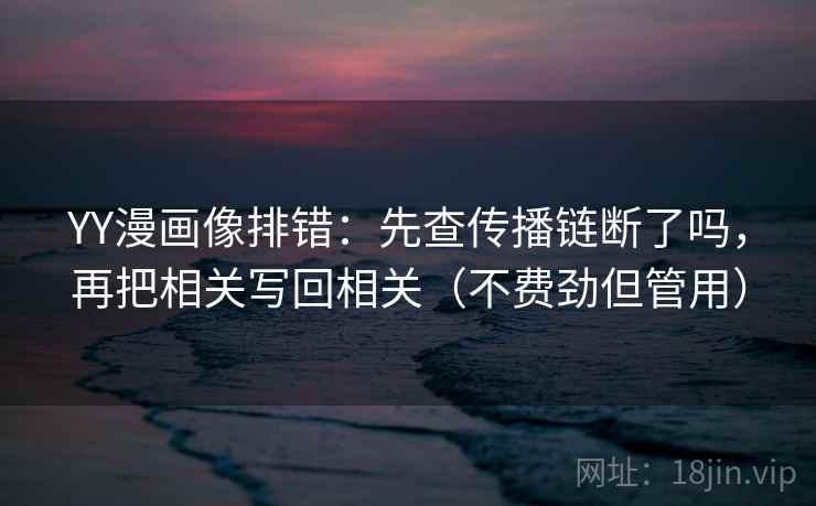 YY漫画像排错：先查传播链断了吗，再把相关写回相关（不费劲但管用）