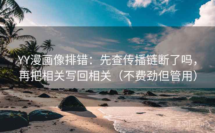 YY漫画像排错：先查传播链断了吗，再把相关写回相关（不费劲但管用）  第2张