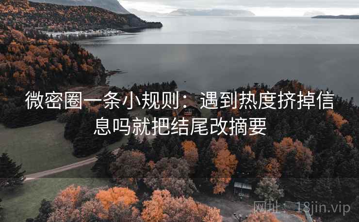 微密圈一条小规则:遇到热度挤掉信息吗就把结尾改摘要