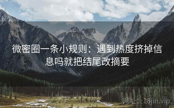 微密圈一条小规则:遇到热度挤掉信息吗就把结尾改摘要 第2张 微密圈一条小规则:遇到热度挤掉信息吗就把结尾改摘要 第2张