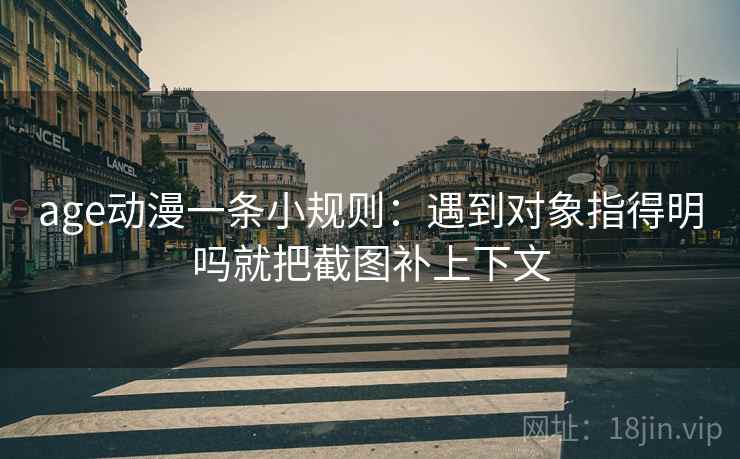 age动漫一条小规则:遇到对象指得明吗就把截图补上下文 第2张 age动漫一条小规则:遇到对象指得明吗就把截图补上下文 第2张