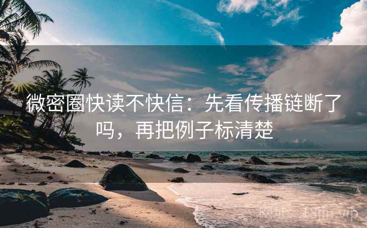 微密圈快读不快信:先看传播链断了吗,再把例子标清楚 第2张 微密圈快读不快信:先看传播链断了吗,再把例子标清楚 第2张