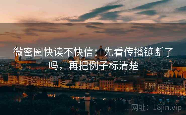 微密圈快读不快信:先看传播链断了吗,再把例子标清楚