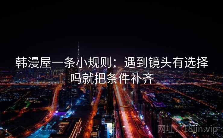 韩漫屋一条小规则:遇到镜头有选择吗就把条件补齐