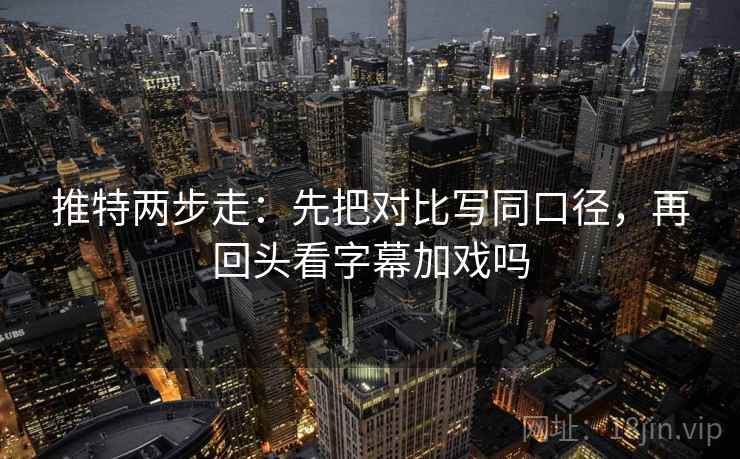 推特两步走:先把对比写同口径,再回头看字幕加戏吗 第2张 推特两步走:先把对比写同口径,再回头看字幕加戏吗 第2张