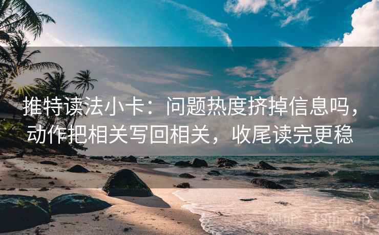 推特读法小卡:问题热度挤掉信息吗,动作把相关写回相关,收尾读完更稳