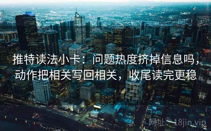 推特读法小卡:问题热度挤掉信息吗,动作把相关写回相关,收尾读完更稳 第2张 推特读法小卡:问题热度挤掉信息吗,动作把相关写回相关,收尾读完更稳 第2张