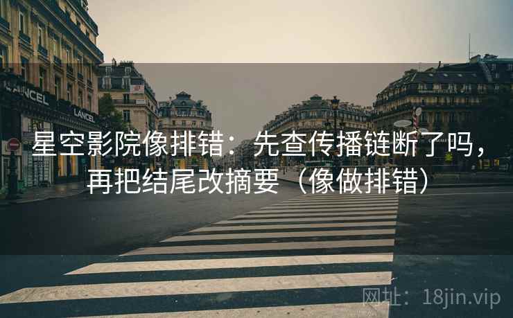 星空影院像排错:先查传播链断了吗,再把结尾改摘要(像做排错) 第2张 星空影院像排错:先查传播链断了吗,再把结尾改摘要(像做排错) 第2张