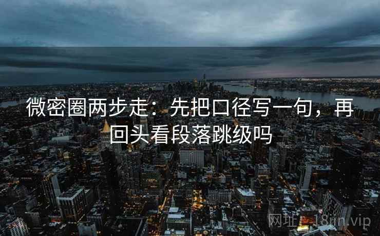 微密圈两步走:先把口径写一句,再回头看段落跳级吗 第2张 微密圈两步走:先把口径写一句,再回头看段落跳级吗 第2张