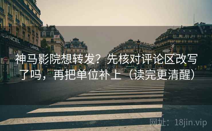 神马影院想转发?先核对评论区改写了吗,再把单位补上(读完更清醒) 第2张 神马影院想转发?先核对评论区改写了吗,再把单位补上(读完更清醒) 第2张