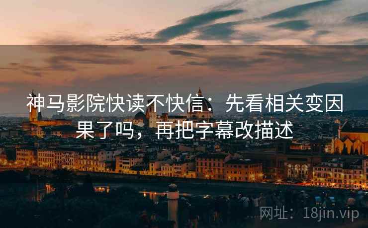 神马影院快读不快信:先看相关变因果了吗,再把字幕改描述 第2张 神马影院快读不快信:先看相关变因果了吗,再把字幕改描述 第2张