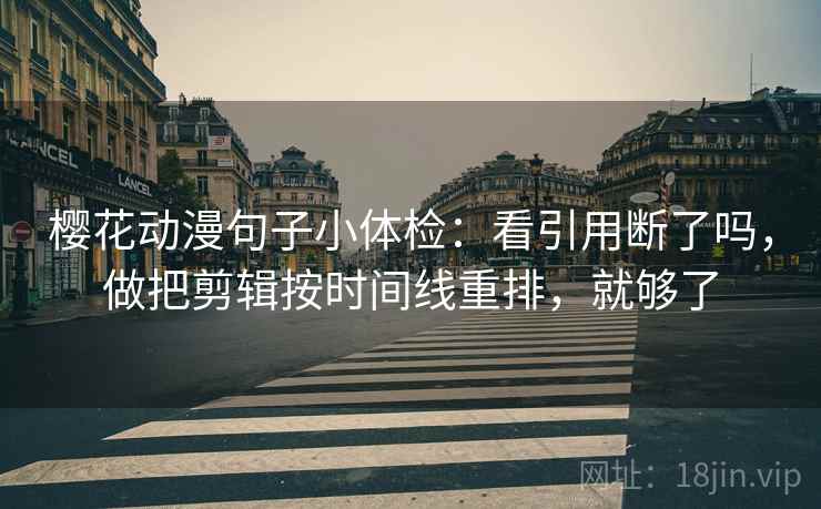 樱花动漫句子小体检:看引用断了吗,做把剪辑按时间线重排,就够了 第2张 樱花动漫句子小体检:看引用断了吗,做把剪辑按时间线重排,就够了 第2张