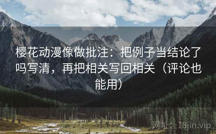 樱花动漫像做批注:把例子当结论了吗写清,再把相关写回相关(评论也能用) 第2张 樱花动漫像做批注:把例子当结论了吗写清,再把相关写回相关(评论也能用) 第2张