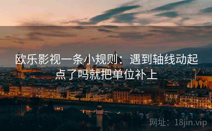 欧乐影视一条小规则:遇到轴线动起点了吗就把单位补上 第2张 欧乐影视一条小规则:遇到轴线动起点了吗就把单位补上 第2张