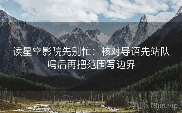 读星空影院先别忙：核对导语先站队吗后再把范围写边界