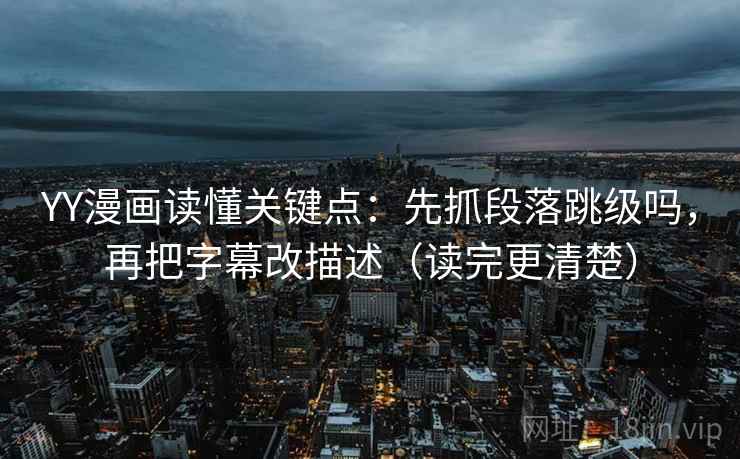 YY漫画读懂关键点:先抓段落跳级吗,再把字幕改描述(读完更清楚) 第2张 YY漫画读懂关键点:先抓段落跳级吗,再把字幕改描述(读完更清楚) 第2张