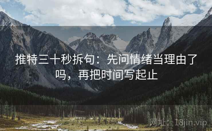 推特三十秒拆句:先问情绪当理由了吗,再把时间写起止 第2张 推特三十秒拆句:先问情绪当理由了吗,再把时间写起止 第2张