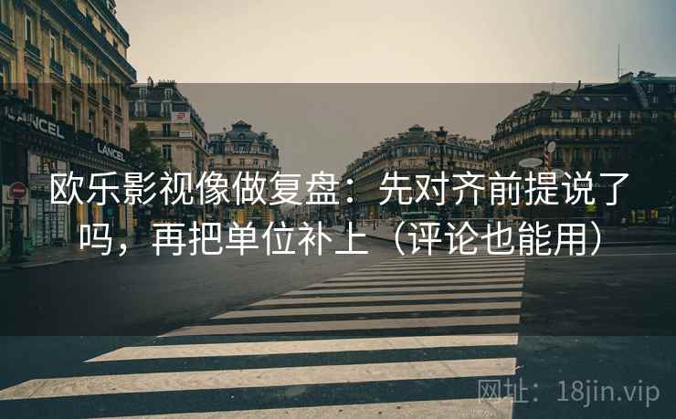 欧乐影视像做复盘:先对齐前提说了吗,再把单位补上(评论也能用) 第2张 欧乐影视像做复盘:先对齐前提说了吗,再把单位补上(评论也能用) 第2张