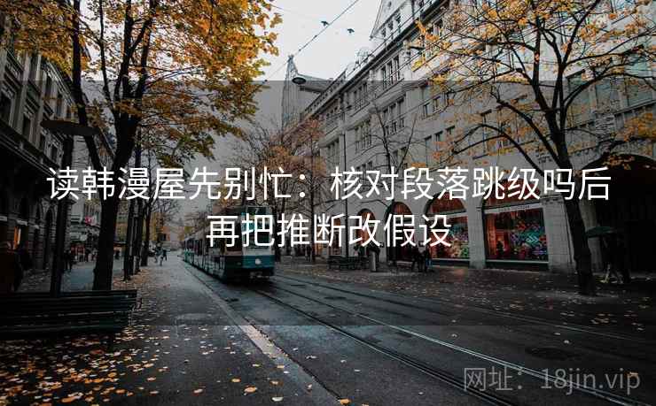 读韩漫屋先别忙：核对段落跳级吗后再把推断改假设  第2张