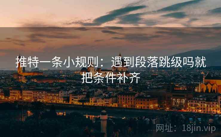 推特一条小规则:遇到段落跳级吗就把条件补齐 第2张 推特一条小规则:遇到段落跳级吗就把条件补齐 第2张