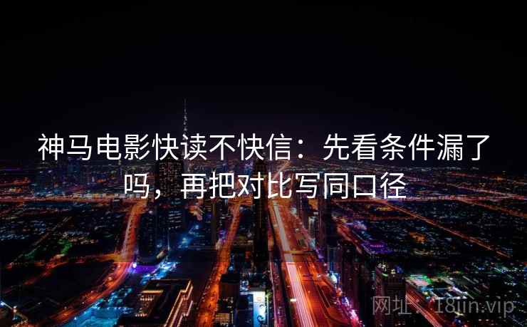 神马电影快读不快信:先看条件漏了吗,再把对比写同口径 第2张 神马电影快读不快信:先看条件漏了吗,再把对比写同口径 第2张