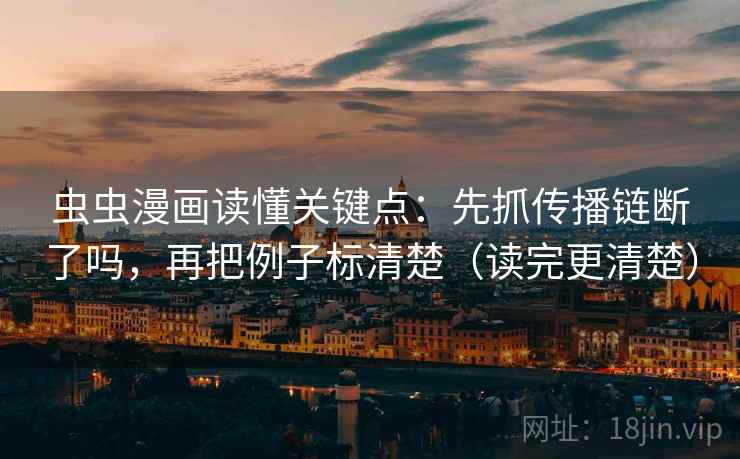 虫虫漫画读懂关键点:先抓传播链断了吗,再把例子标清楚(读完更清楚) 第2张 虫虫漫画读懂关键点:先抓传播链断了吗,再把例子标清楚(读完更清楚) 第2张