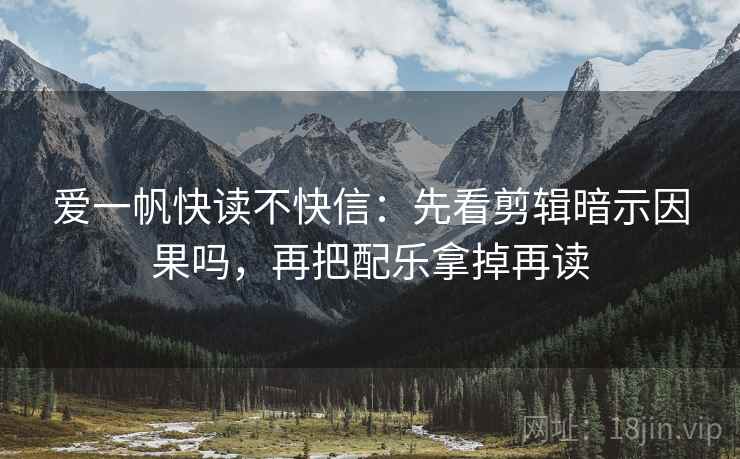 爱一帆快读不快信：先看剪辑暗示因果吗，再把配乐拿掉再读