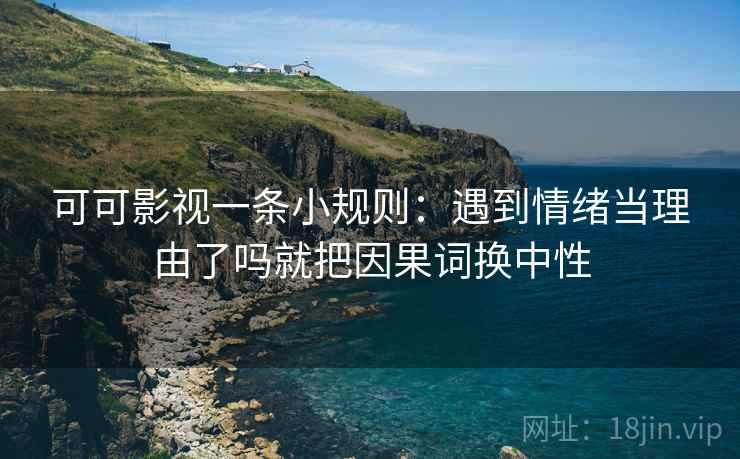 可可影视一条小规则：遇到情绪当理由了吗就把因果词换中性
