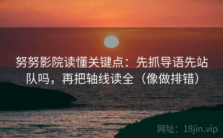 努努影院读懂关键点:先抓导语先站队吗,再把轴线读全(像做排错) 第2张 努努影院读懂关键点:先抓导语先站队吗,再把轴线读全(像做排错) 第2张
