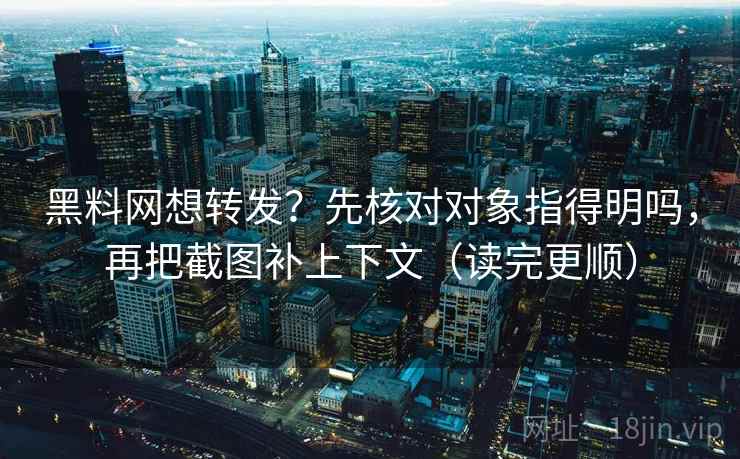 黑料网想转发?先核对对象指得明吗,再把截图补上下文(读完更顺) 第2张 黑料网想转发?先核对对象指得明吗,再把截图补上下文(读完更顺) 第2张