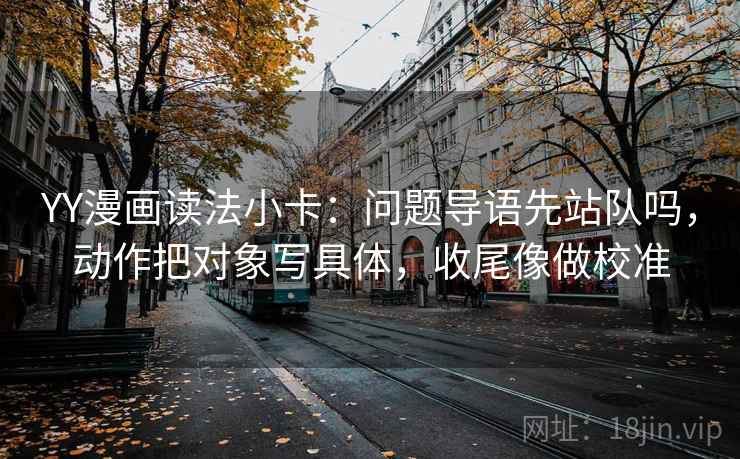 YY漫画读法小卡:问题导语先站队吗,动作把对象写具体,收尾像做校准 第2张 YY漫画读法小卡:问题导语先站队吗,动作把对象写具体,收尾像做校准 第2张