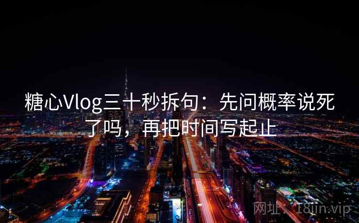 糖心Vlog三十秒拆句:先问概率说死了吗,再把时间写起止 第2张 糖心Vlog三十秒拆句:先问概率说死了吗,再把时间写起止 第2张