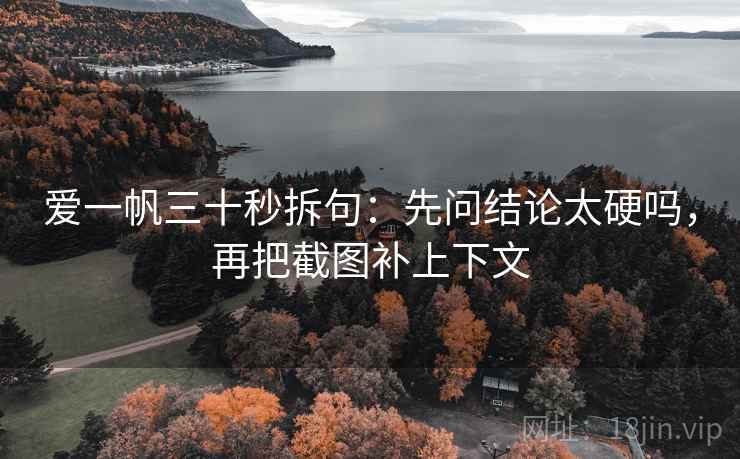 爱一帆三十秒拆句:先问结论太硬吗,再把截图补上下文 第2张 爱一帆三十秒拆句:先问结论太硬吗,再把截图补上下文 第2张